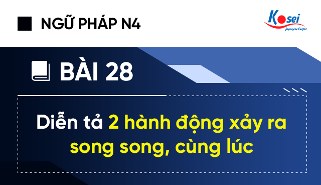Ngữ pháp tiếng Nhật N4 - Bài 28: Diễn tả 2 hành động xảy ra song song, cùng lúc.